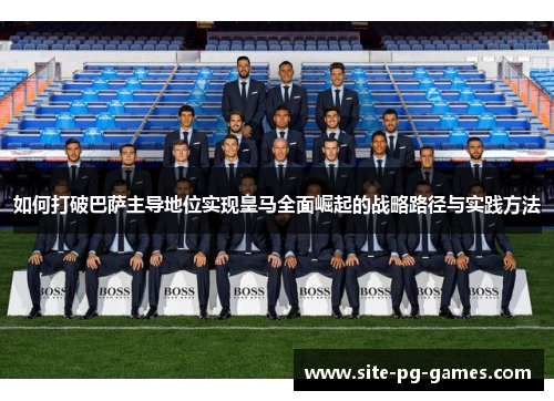 如何打破巴萨主导地位实现皇马全面崛起的战略路径与实践方法