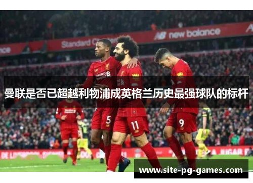 曼联是否已超越利物浦成英格兰历史最强球队的标杆