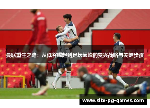 曼联重生之路：从低谷崛起到足坛巅峰的复兴战略与关键步骤