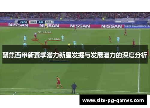 聚焦西甲新赛季潜力新星发掘与发展潜力的深度分析