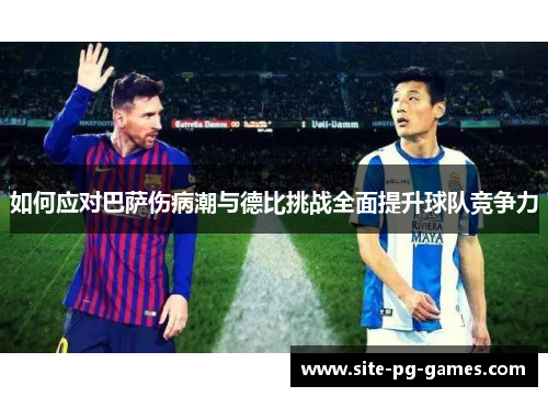 如何应对巴萨伤病潮与德比挑战全面提升球队竞争力