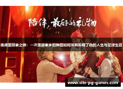 佩德里回家之旅：一次重返家乡的旅程如何深刻影响了他的人生与足球生涯