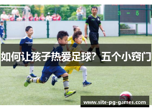 如何让孩子热爱足球？五个小窍门