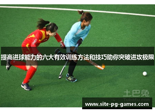 提高进球能力的六大有效训练方法和技巧助你突破进攻极限