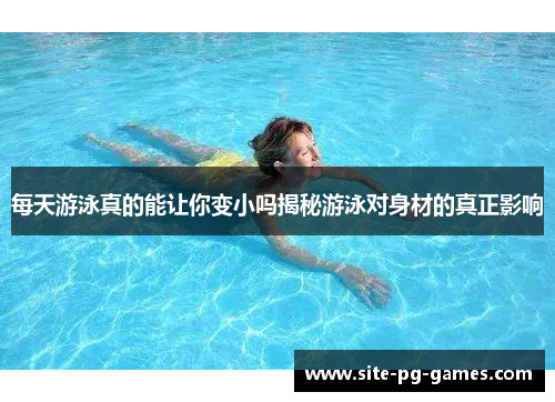 每天游泳真的能让你变小吗揭秘游泳对身材的真正影响