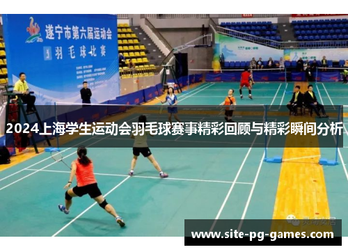 2024上海学生运动会羽毛球赛事精彩回顾与精彩瞬间分析
