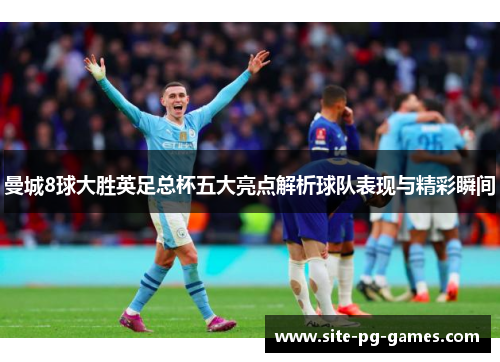 曼城8球大胜英足总杯五大亮点解析球队表现与精彩瞬间