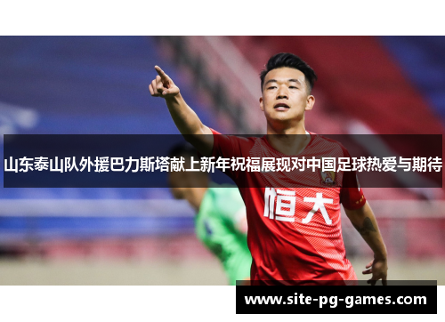 山东泰山队外援巴力斯塔献上新年祝福展现对中国足球热爱与期待