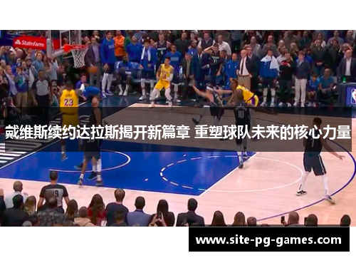戴维斯续约达拉斯揭开新篇章 重塑球队未来的核心力量