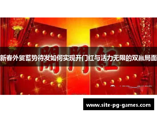 新春外贸蓄势待发如何实现开门红与活力无限的双赢局面