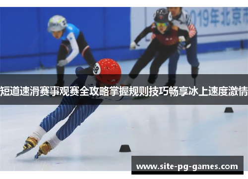 短道速滑赛事观赛全攻略掌握规则技巧畅享冰上速度激情