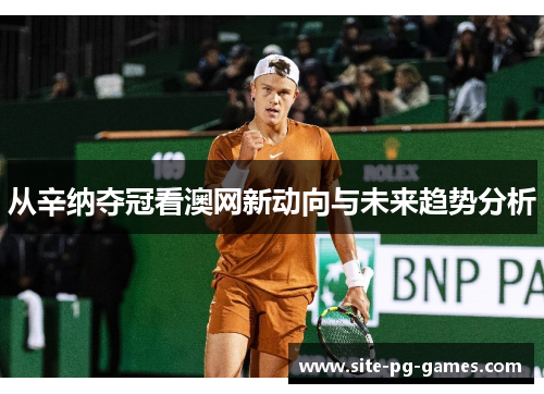 从辛纳夺冠看澳网新动向与未来趋势分析