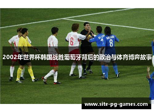 2002年世界杯韩国战胜葡萄牙背后的政治与体育博弈故事