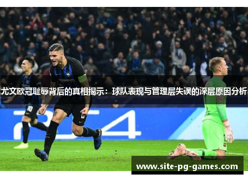 尤文欧冠耻辱背后的真相揭示：球队表现与管理层失误的深层原因分析