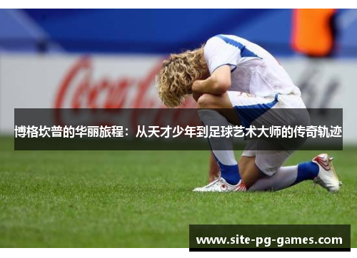 博格坎普的华丽旅程：从天才少年到足球艺术大师的传奇轨迹