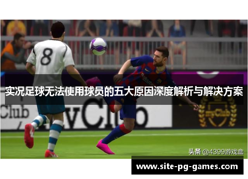 实况足球无法使用球员的五大原因深度解析与解决方案
