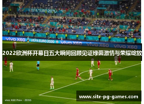 2022欧洲杯开幕日五大瞬间回顾见证绿茵激情与荣耀绽放