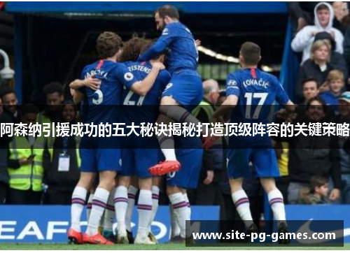 阿森纳引援成功的五大秘诀揭秘打造顶级阵容的关键策略