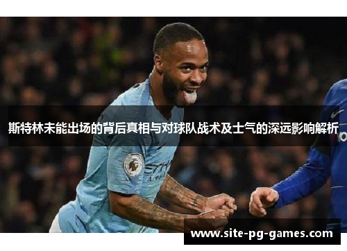 斯特林未能出场的背后真相与对球队战术及士气的深远影响解析