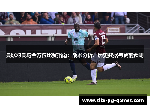 曼联对曼城全方位比赛指南：战术分析、历史数据与赛前预测