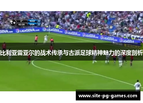 比利亚雷亚尔的战术传承与古派足球精神魅力的深度剖析