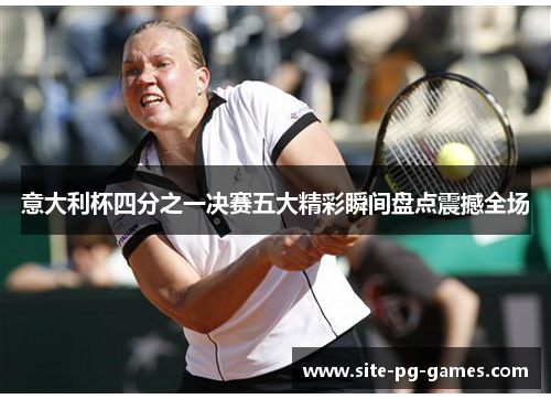 意大利杯四分之一决赛五大精彩瞬间盘点震撼全场 意大利杯四分之一决赛五大精彩瞬间盘点震撼全场