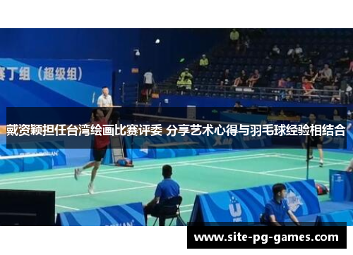 戴资颖担任台湾绘画比赛评委 分享艺术心得与羽毛球经验相结合