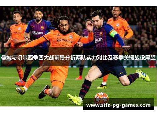 曼城与切尔西争四大战前景分析两队实力对比及赛季关键战役展望