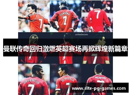 曼联传奇回归激燃英超赛场再掀辉煌新篇章 曼联传奇回归激燃英超赛场再掀辉煌新篇章