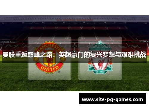 曼联重返巅峰之路:英超豪门的复兴梦想与艰难挑战 曼联重返巅峰之路:英超豪门的复兴梦想与艰难挑战