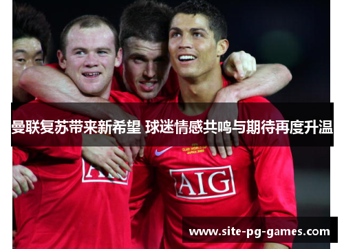 曼联复苏带来新希望 球迷情感共鸣与期待再度升温 曼联复苏带来新希望 球迷情感共鸣与期待再度升温