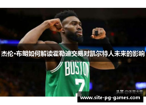 杰伦·布朗如何解读霍勒迪交易对凯尔特人未来的影响