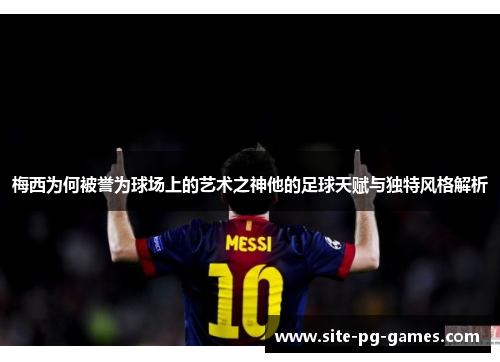 梅西为何被誉为球场上的艺术之神他的足球天赋与独特风格解析