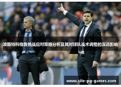 波斯特科格鲁挑战应对策略分析及其对球队战术调整的深远影响