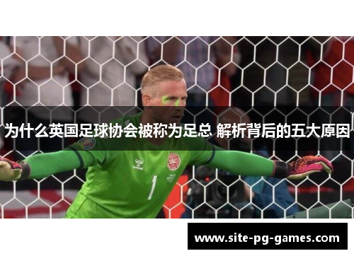 为什么英国足球协会被称为足总 解析背后的五大原因 为什么英国足球协会被称为足总 解析背后的五大原因