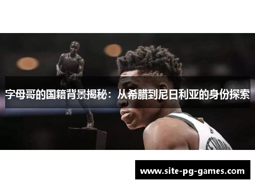 字母哥的国籍背景揭秘:从希腊到尼日利亚的身份探索 字母哥的国籍背景揭秘:从希腊到尼日利亚的身份探索