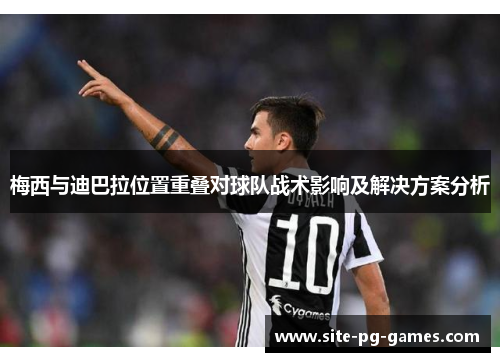 梅西与迪巴拉位置重叠对球队战术影响及解决方案分析