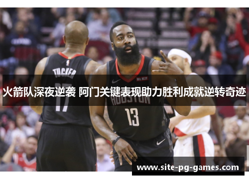 火箭队深夜逆袭 阿门关键表现助力胜利成就逆转奇迹