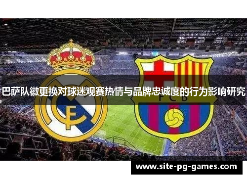 巴萨队徽更换对球迷观赛热情与品牌忠诚度的行为影响研究