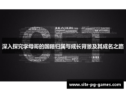 深入探究字母哥的国籍归属与成长背景及其成名之路