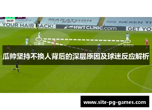 瓜帅坚持不换人背后的深层原因及球迷反应解析 瓜帅坚持不换人背后的深层原因及球迷反应解析