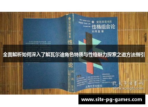 全面解析如何深入了解瓦尔迪角色特质与性格魅力探索之道方法指引 全面解析如何深入了解瓦尔迪角色特质与性格魅力探索之道方法指引