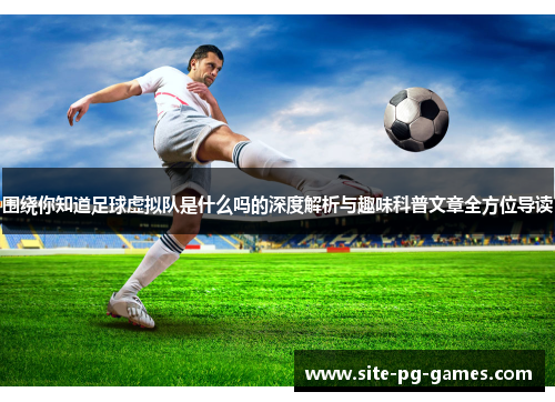 围绕你知道足球虚拟队是什么吗的深度解析与趣味科普文章全方位导读 围绕你知道足球虚拟队是什么吗的深度解析与趣味科普文章全方位导读