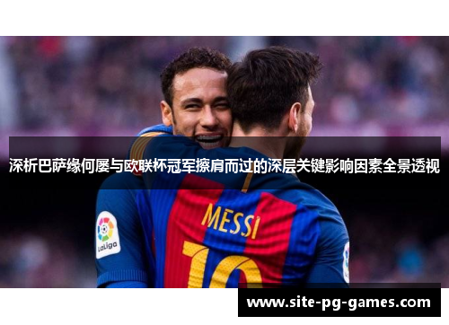 深析巴萨缘何屡与欧联杯冠军擦肩而过的深层关键影响因素全景透视 深析巴萨缘何屡与欧联杯冠军擦肩而过的深层关键影响因素全景透视