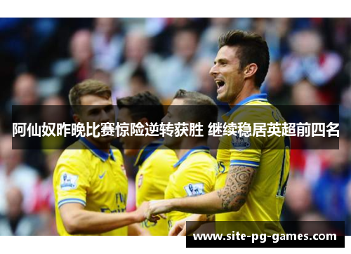 阿仙奴昨晚比赛惊险逆转获胜 继续稳居英超前四名 阿仙奴昨晚比赛惊险逆转获胜 继续稳居英超前四名