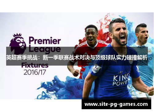 英超赛季挑战:新一季联赛战术对决与顶级球队实力碰撞解析 英超赛季挑战:新一季联赛战术对决与顶级球队实力碰撞解析