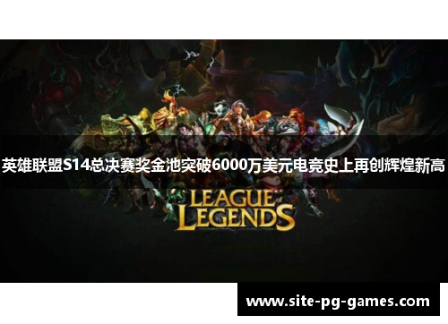英雄联盟S14总决赛奖金池突破6000万美元电竞史上再创辉煌新高