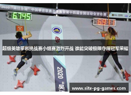 超级英雄攀岩挑战赛小组赛激烈开战 谁能突破极限夺得冠军荣耀 超级英雄攀岩挑战赛小组赛激烈开战 谁能突破极限夺得冠军荣耀