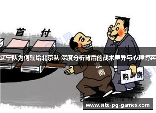 辽宁队为何输给北京队 深度分析背后的战术差异与心理博弈 辽宁队为何输给北京队 深度分析背后的战术差异与心理博弈