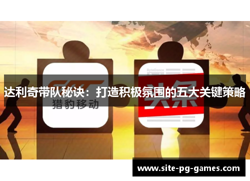 达利奇带队秘诀:打造积极氛围的五大关键策略 达利奇带队秘诀:打造积极氛围的五大关键策略